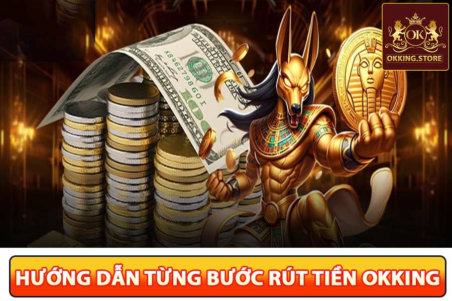 Hướng dẫn từng bước rút tiền okking chi tiết nhất